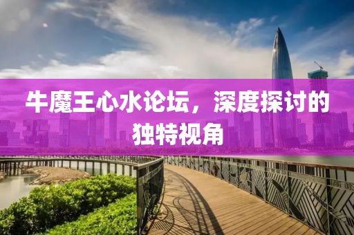 牛魔王心水论坛，深度探讨的独特视角