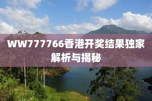 WW777766香港开奖结果独家解析与揭秘