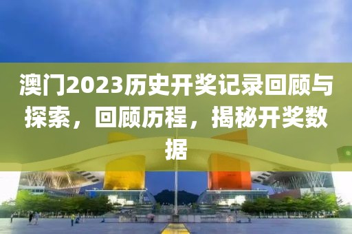 澳门2023历史开奖记录回顾与探索，回顾历程，揭秘开奖数据