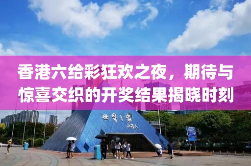 香港六给彩狂欢之夜，期待与惊喜交织的开奖结果揭晓时刻