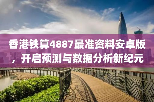 香港铁算4887最准资料安卓版，开启预测与数据分析新纪元