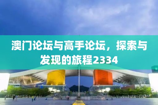 澳门论坛与高手论坛，探索与发现的旅程2334
