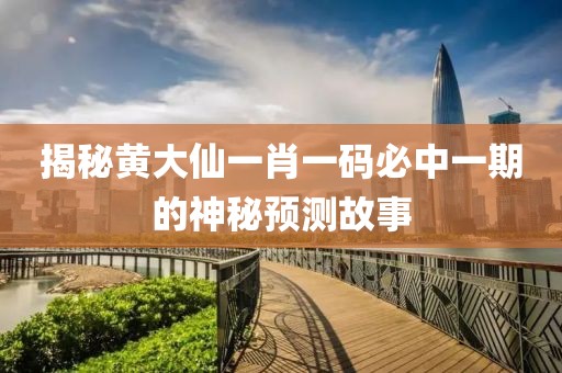 揭秘黄大仙一肖一码必中一期的神秘预测故事