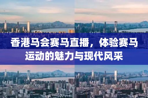 香港马会赛马直播，体验赛马运动的魅力与现代风采