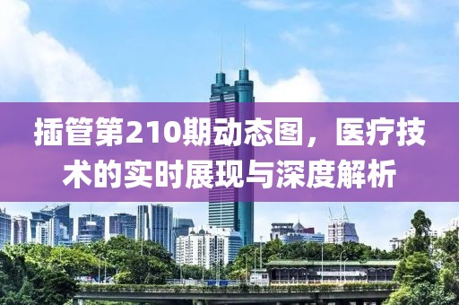 插管第210期动态图，医疗技术的实时展现与深度解析