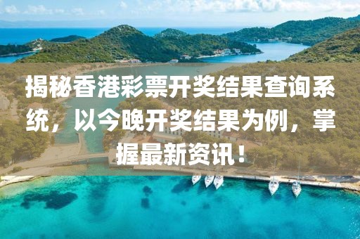 揭秘香港彩票开奖结果查询系统，以今晚开奖结果为例，掌握最新资讯！