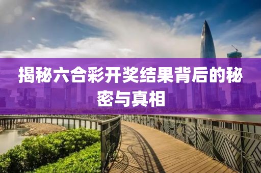 揭秘六合彩开奖结果背后的秘密与真相