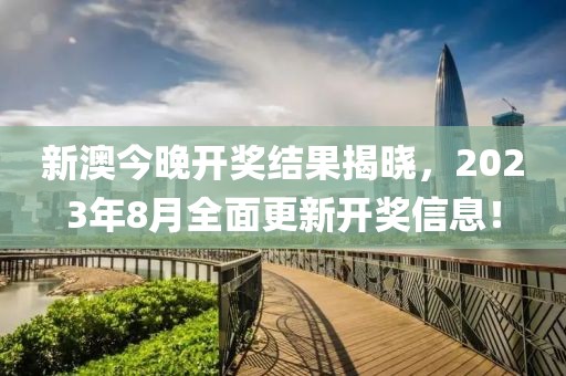 新澳今晚开奖结果揭晓，2023年8月全面更新开奖信息！