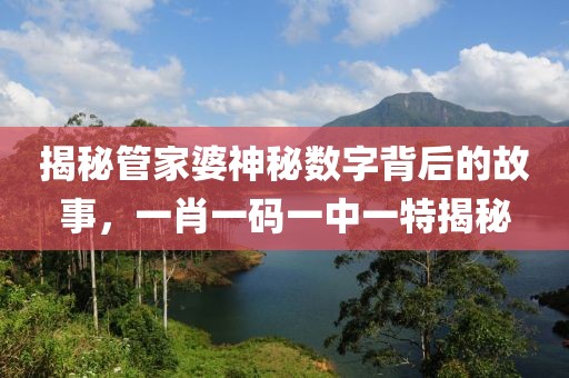 揭秘管家婆神秘数字背后的故事，一肖一码一中一特揭秘