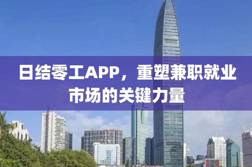 日结零工APP，重塑兼职就业市场的关键力量