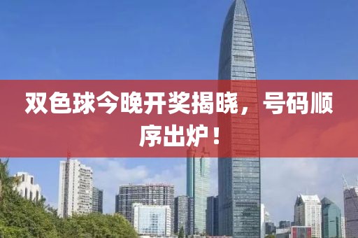 双色球今晚开奖揭晓，号码顺序出炉！