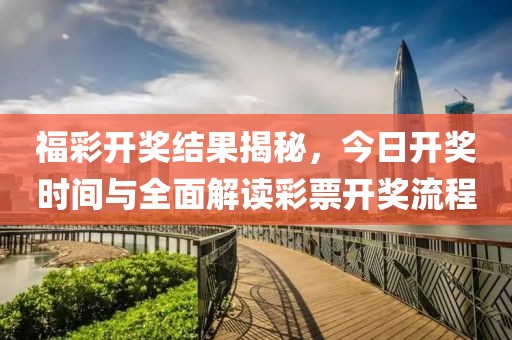 福彩开奖结果揭秘，今日开奖时间与全面解读彩票开奖流程