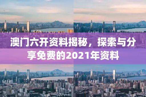 澳门六开资料揭秘，探索与分享免费的2021年资料