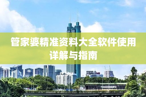 管家婆精准资料大全软件使用详解与指南