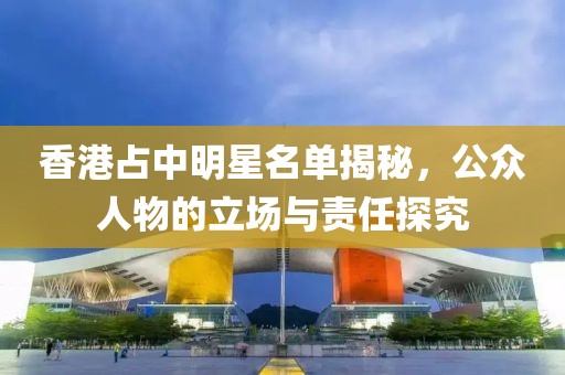 香港占中明星名单揭秘，公众人物的立场与责任探究