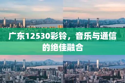 广东12530彩铃，音乐与通信的绝佳融合