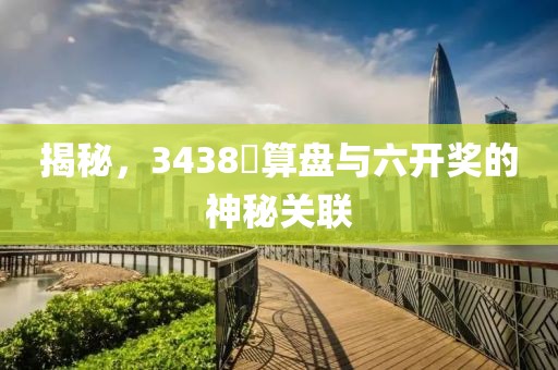 揭秘，3438鈇算盘与六开奖的神秘关联