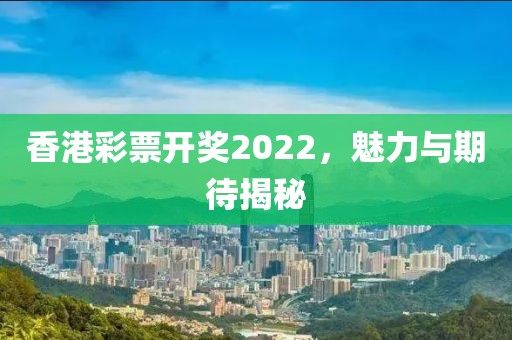 香港彩票开奖2022，魅力与期待揭秘