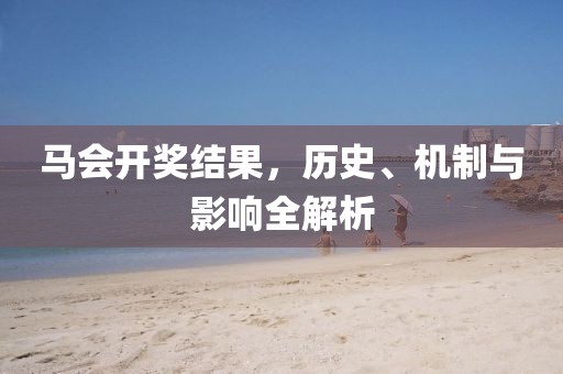 马会开奖结果，历史、机制与影响全解析