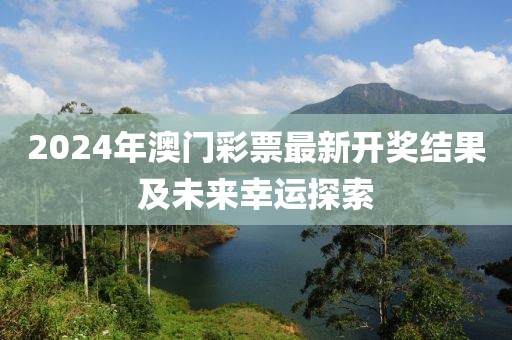 2024年澳门彩票最新开奖结果及未来幸运探索