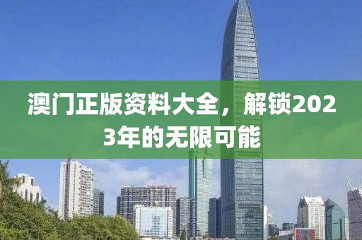 澳门正版资料大全，解锁2023年的无限可能