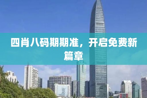 四肖八码期期准，开启免费新篇章