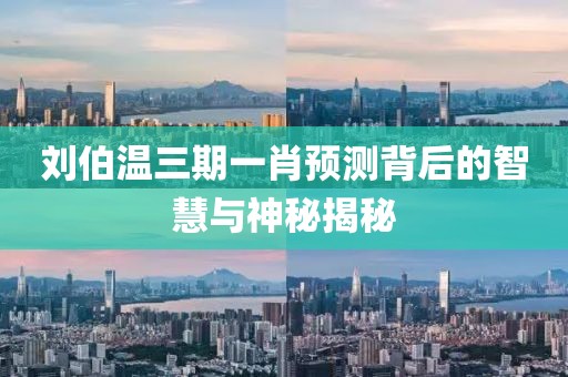 刘伯温三期一肖预测背后的智慧与神秘揭秘