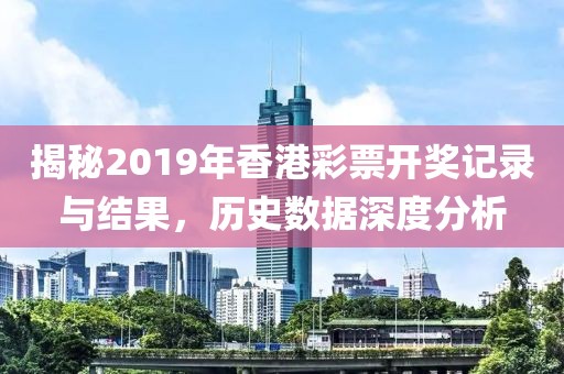 揭秘2019年香港彩票开奖记录与结果，历史数据深度分析