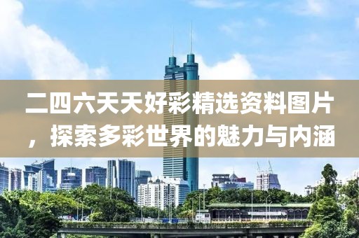二四六天天好彩精选资料图片，探索多彩世界的魅力与内涵