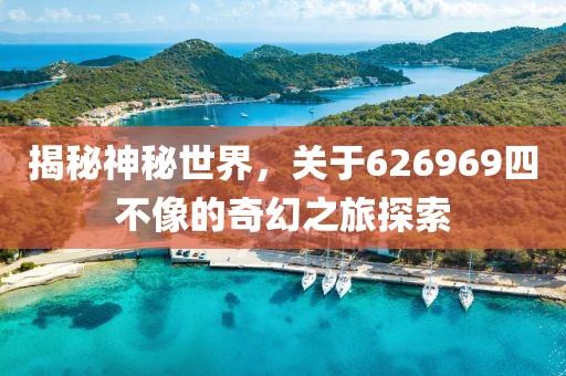 揭秘神秘世界，关于626969四不像的奇幻之旅探索