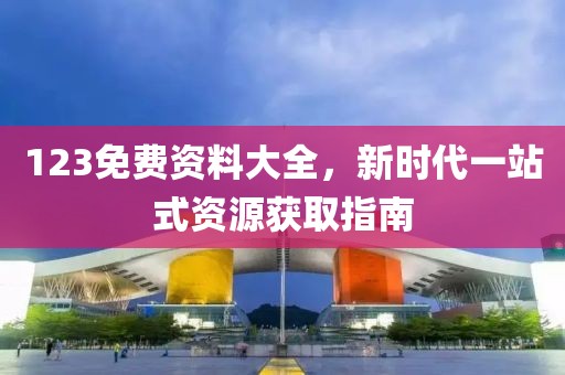 123免费资料大全，新时代一站式资源获取指南