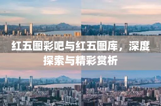红五图彩吧与红五图库，深度探索与精彩赏析