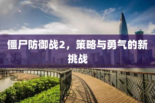 僵尸防御战2，策略与勇气的新挑战