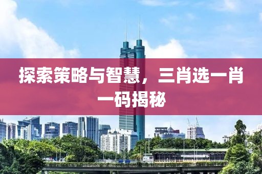 探索策略与智慧，三肖选一肖一码揭秘