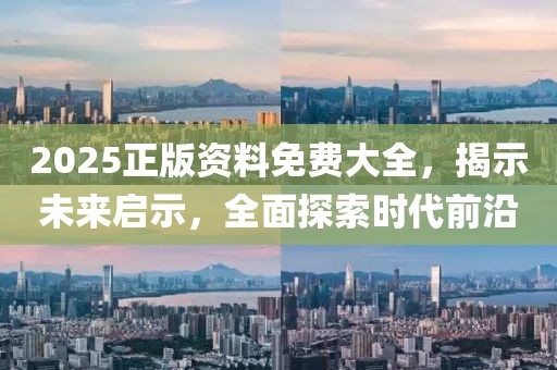 2025正版资料免费大全，揭示未来启示，全面探索时代前沿