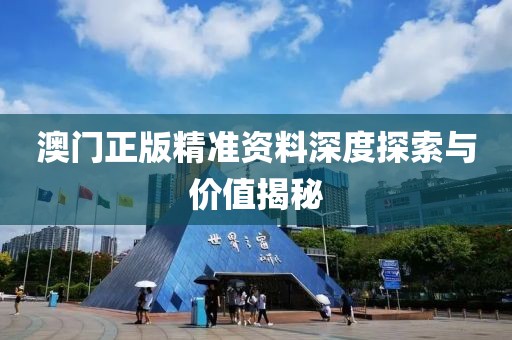 澳门正版精准资料深度探索与价值揭秘