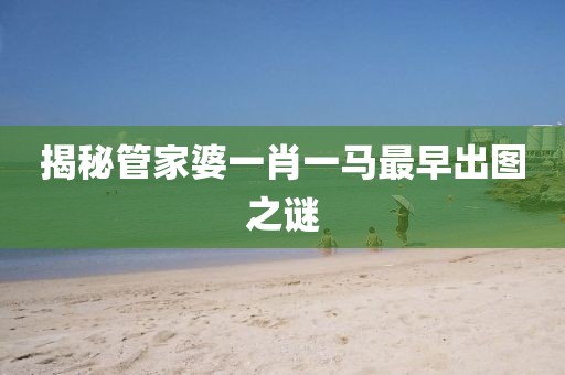 揭秘管家婆一肖一马最早出图之谜