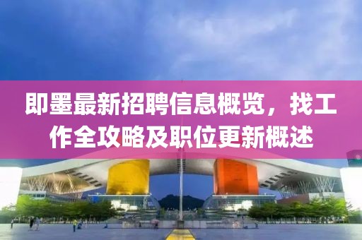 即墨最新招聘信息概览，找工作全攻略及职位更新概述