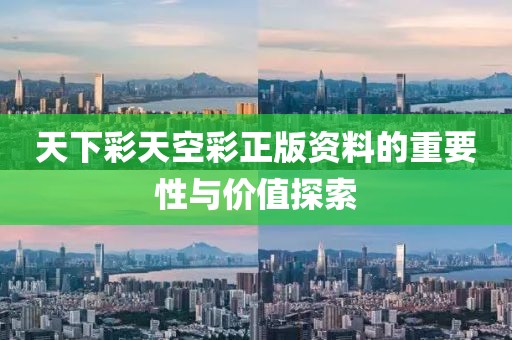 天下彩天空彩正版资料的重要性与价值探索