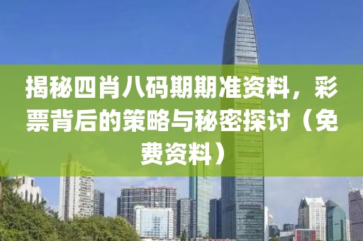 揭秘四肖八码期期准资料，彩票背后的策略与秘密探讨（免费资料）