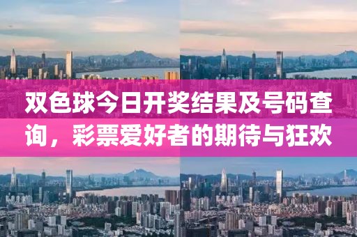 双色球今日开奖结果及号码查询，彩票爱好者的期待与狂欢