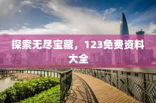 探索无尽宝藏，123免费资料大全