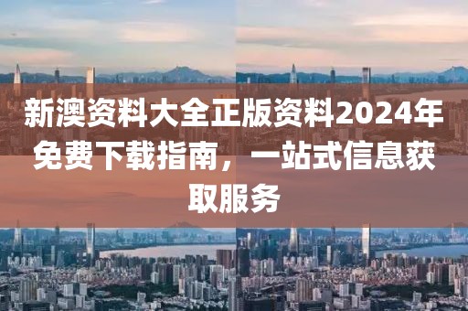 新澳资料大全正版资料2024年免费下载指南，一站式信息获取服务
