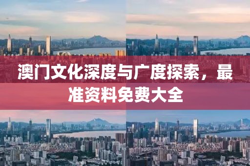 澳门文化深度与广度探索，最准资料免费大全