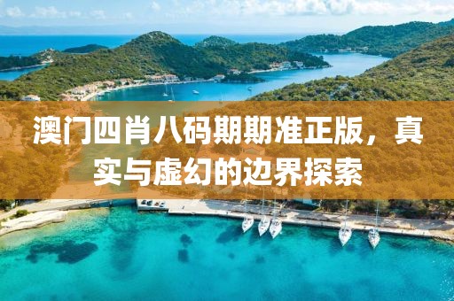 澳门四肖八码期期准正版，真实与虚幻的边界探索