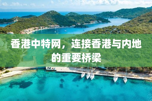 香港中特网，连接香港与内地的重要桥梁