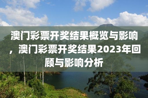 澳门彩票开奖结果概览与影响，澳门彩票开奖结果2023年回顾与影响分析