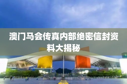 澳门马会传真内部绝密信封资料大揭秘