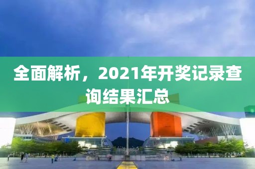 全面解析，2021年开奖记录查询结果汇总