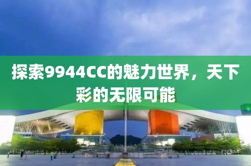 探索9944CC的魅力世界，天下彩的无限可能